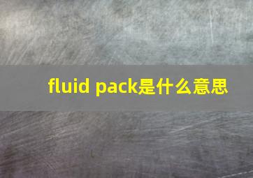 fluid pack是什么意思